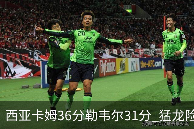 西亚卡姆36分勒韦尔31分 猛龙险胜送骑士2连败